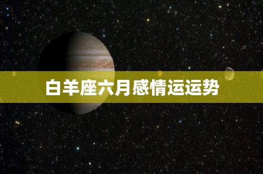 白羊座六月感情运运势