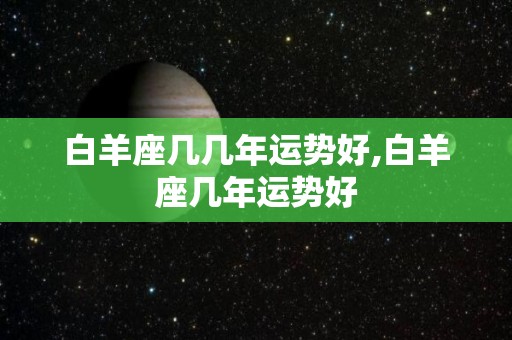 白羊座几几年运势好,白羊座几年运势好