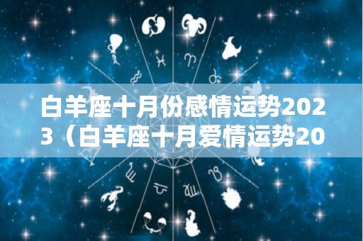 白羊座十月份感情运势2023（白羊座十月爱情运势2021）