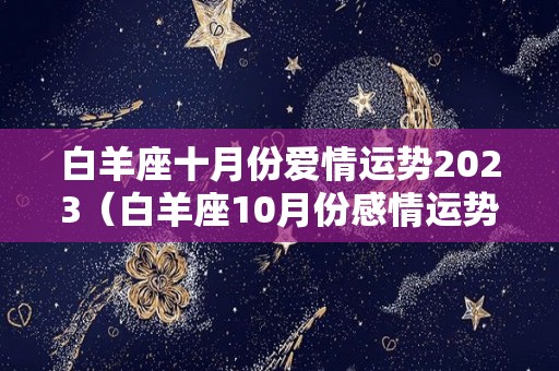 白羊座十月份爱情运势2023（白羊座10月份感情运势2021年）