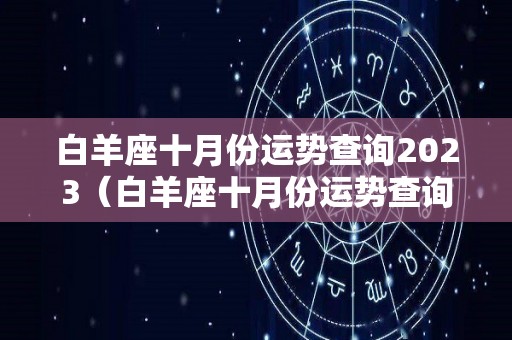 白羊座十月份运势查询2023（白羊座十月份运势查询2023年）