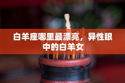 白羊座哪里最漂亮，异性眼中的白羊女