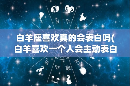 白羊座喜欢真的会表白吗(白羊喜欢一个人会主动表白吗)