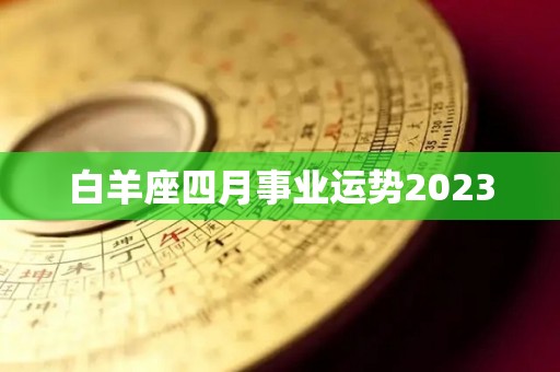 白羊座四月事业运势2023