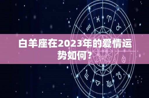 白羊座在2023年的爱情运势如何？