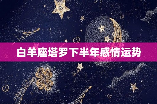 白羊座塔罗下半年感情运势