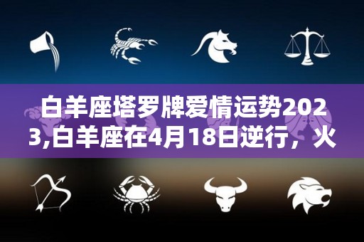 白羊座塔罗牌爱情运势2023,白羊座在4月18日逆行，火星进入你的星座