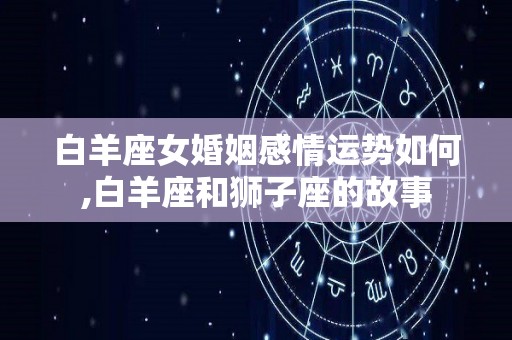 白羊座女婚姻感情运势如何,白羊座和狮子座的故事