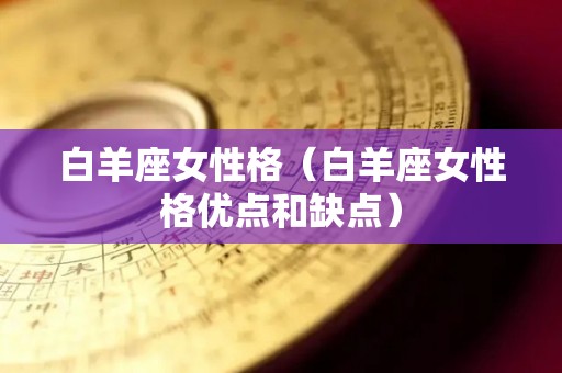 白羊座女性格（白羊座女性格优点和缺点）