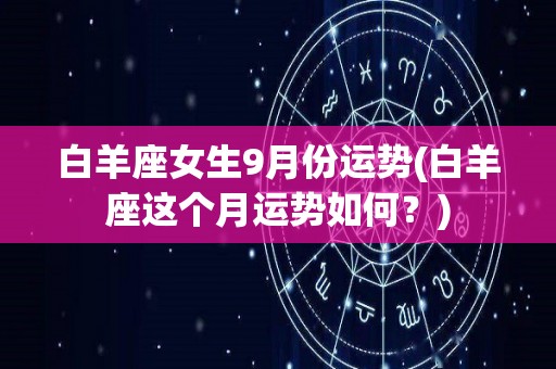 白羊座女生9月份运势(白羊座这个月运势如何？)
