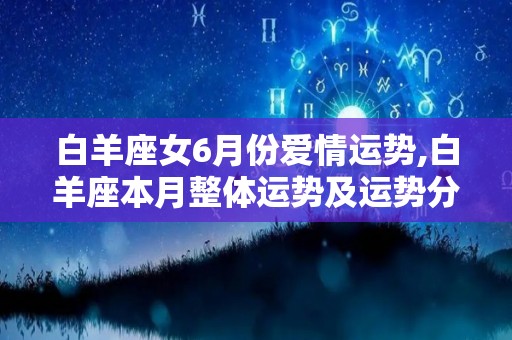 白羊座女6月份爱情运势,白羊座本月整体运势及运势分析