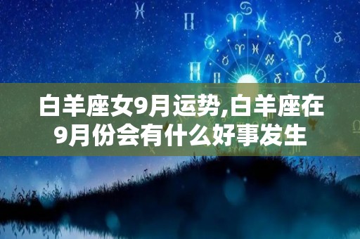 白羊座女9月运势,白羊座在9月份会有什么好事发生