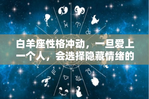 白羊座性格冲动，一旦爱上一个人，会选择隐藏情绪的星座