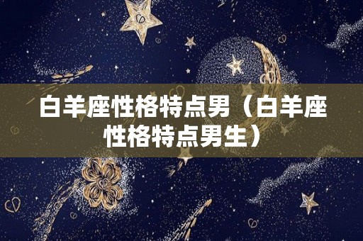 白羊座性格特点男（白羊座性格特点男生）