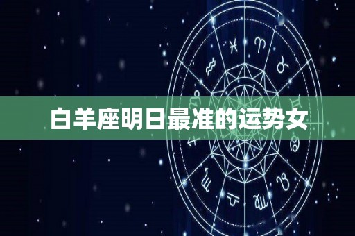 白羊座明日最准的运势女