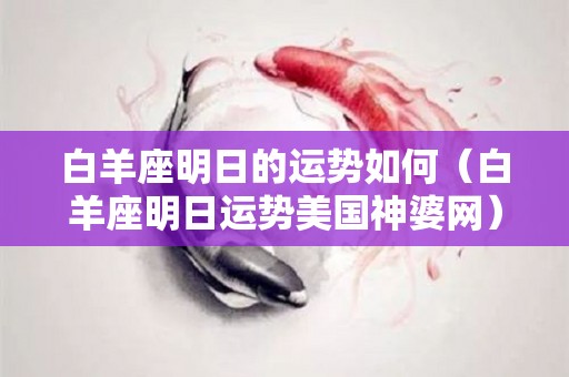 白羊座明日的运势如何（白羊座明日运势美国神婆网）
