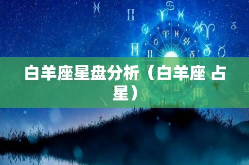 白羊座星盘分析（白羊座 占星）