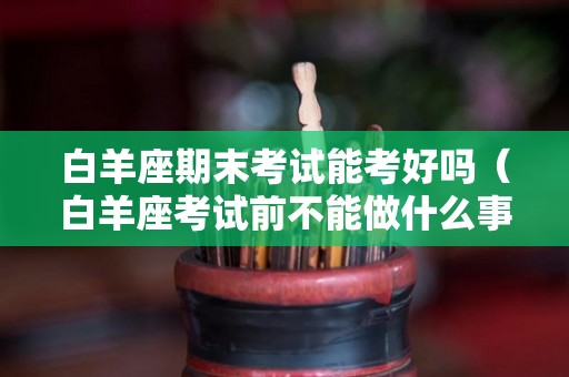 白羊座期末考试能考好吗（白羊座考试前不能做什么事）