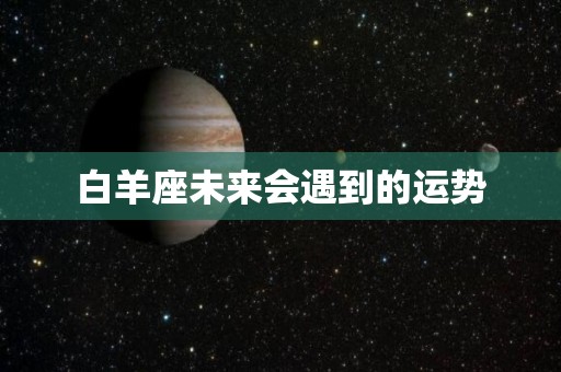 白羊座未来会遇到的运势