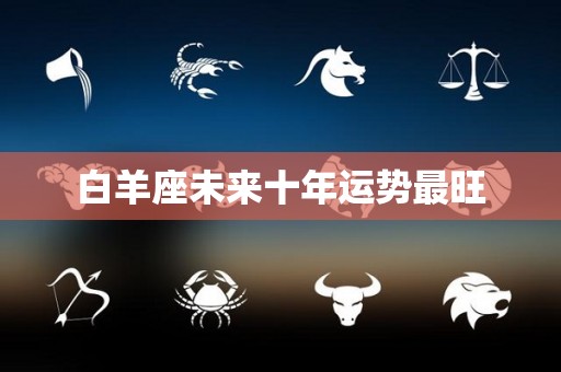 白羊座未来十年运势最旺