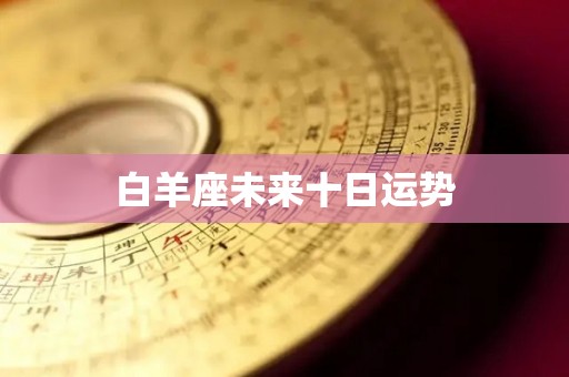 白羊座未来十日运势
