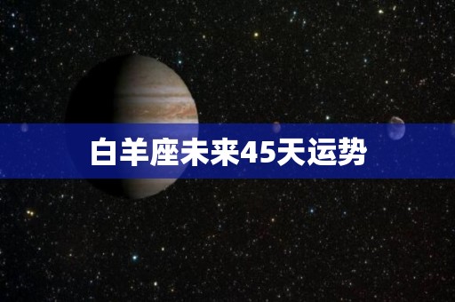 白羊座未来45天运势