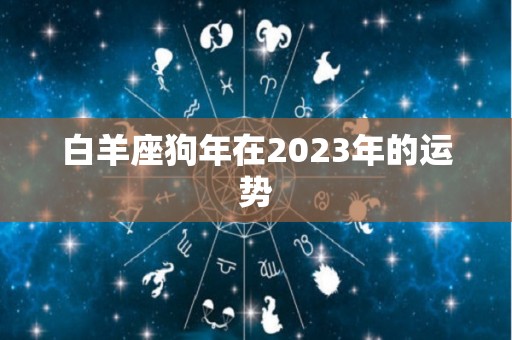 白羊座狗年在2023年的运势