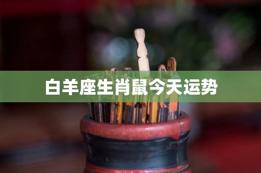 白羊座生肖鼠今天运势