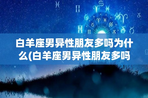 白羊座男异性朋友多吗为什么(白羊座男异性朋友多吗为什么呢)