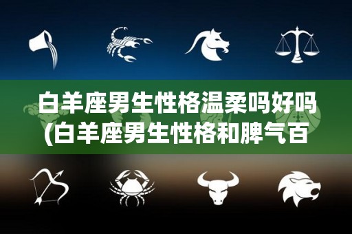 白羊座男生性格温柔吗好吗(白羊座男生性格和脾气百度知道)