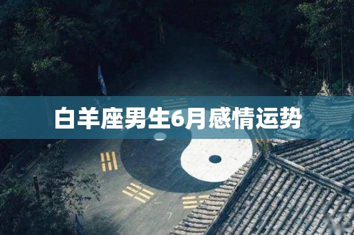 白羊座男生6月感情运势