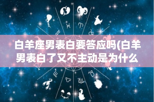 白羊座男表白要答应吗(白羊男表白了又不主动是为什么)