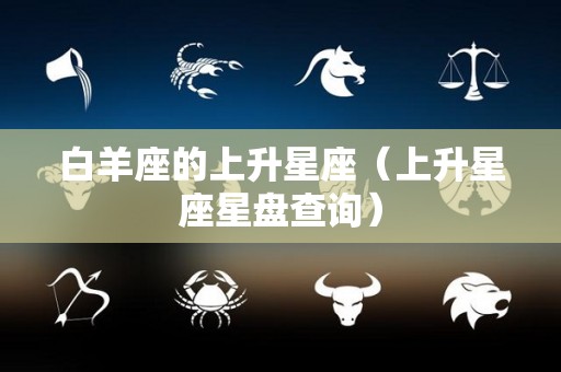 白羊座的上升星座（上升星座星盘查询）