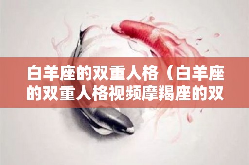 白羊座的双重人格（白羊座的双重人格视频摩羯座的双重人格）