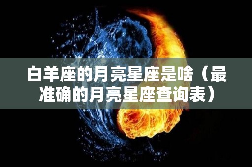 白羊座的月亮星座是啥（最准确的月亮星座查询表）