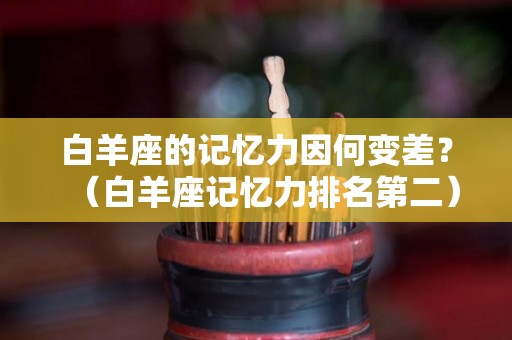 白羊座的记忆力因何变差？（白羊座记忆力排名第二）