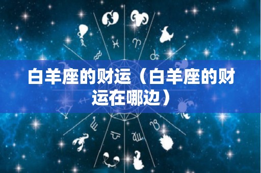 白羊座的财运（白羊座的财运在哪边）