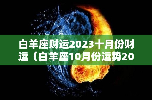 白羊座财运2023十月份财运（白羊座10月份运势2022年）