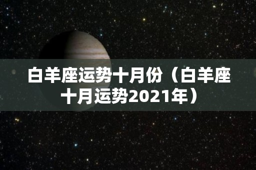白羊座运势十月份（白羊座十月运势2021年）