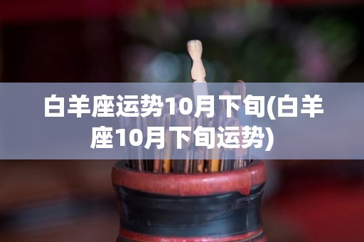 白羊座运势10月下旬(白羊座10月下旬运势)