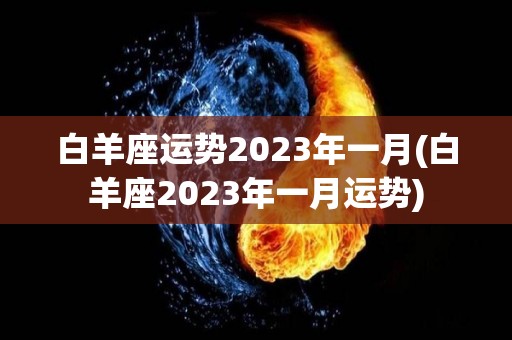 白羊座运势2023年一月(白羊座2023年一月运势)