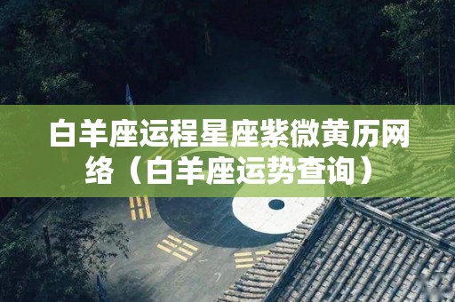 白羊座运程星座紫微黄历网络（白羊座运势查询）