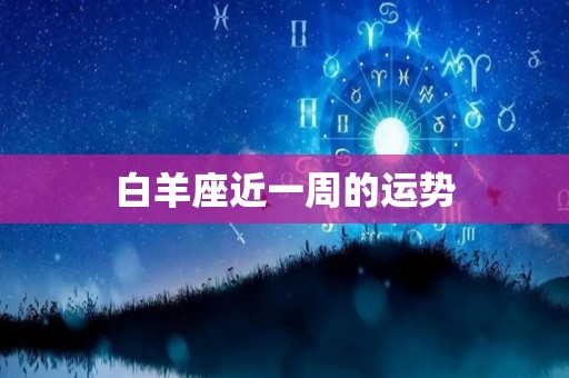 白羊座近一周的运势