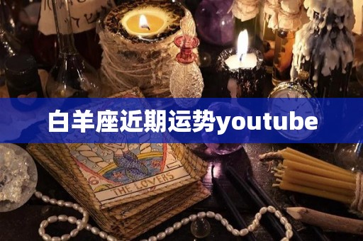 白羊座近期运势youtube