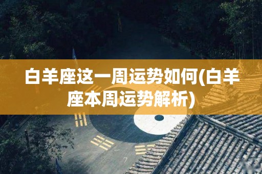 白羊座这一周运势如何(白羊座本周运势解析)
