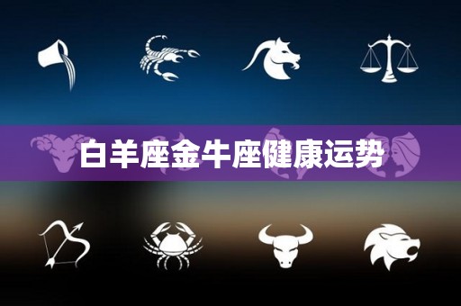 白羊座金牛座健康运势