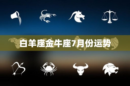 白羊座金牛座7月份运势