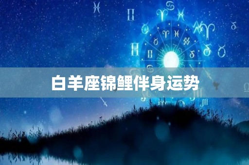 白羊座锦鲤伴身运势