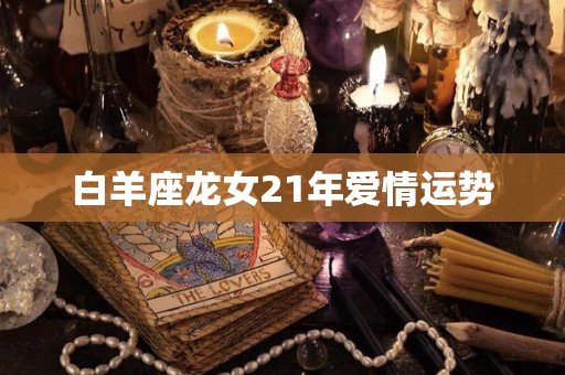 白羊座龙女21年爱情运势