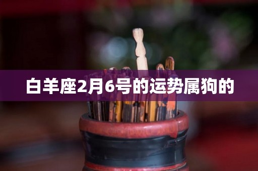 白羊座2月6号的运势属狗的
